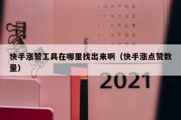 快手涨赞工具在哪里找出来啊(快手涨点赞数量) 第1张 快手涨赞工具在哪里找出来啊(快手涨点赞数量) 第1张