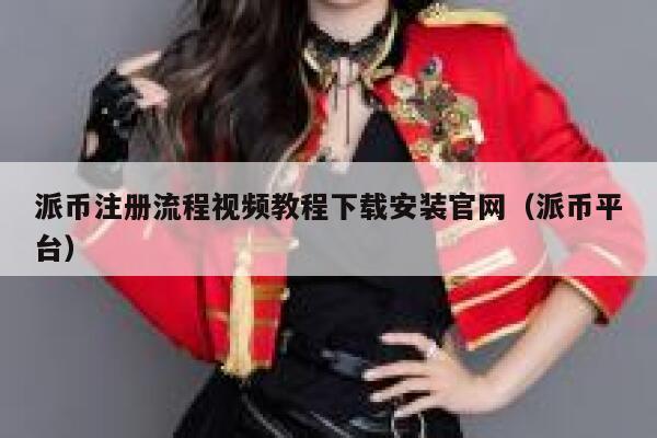 派币注册流程视频教程下载安装官网（派币平台） 第1张