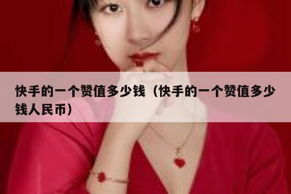 快手的一个赞值多少钱（快手的一个赞值多少钱人民币） 第1张