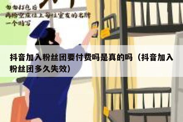抖音加入粉丝团要付费吗是真的吗（抖音加入粉丝团多久失效） 第1张
