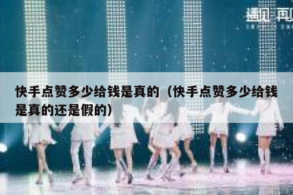 快手点赞多少给钱是真的（快手点赞多少给钱是真的还是假的） 第1张