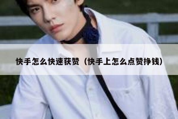 快手怎么快速获赞（快手上怎么点赞挣钱） 第1张