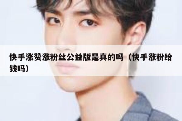 快手涨赞涨粉丝公益版是真的吗（快手涨粉给钱吗） 第1张