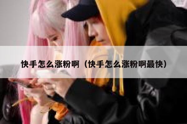 快手怎么涨粉啊（快手怎么涨粉啊最快） 第1张