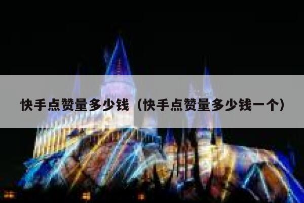 快手点赞量多少钱（快手点赞量多少钱一个） 第1张