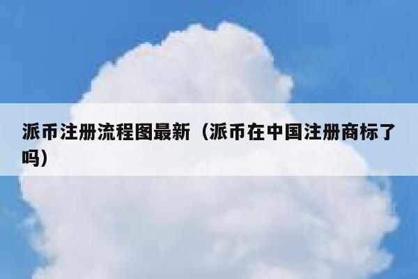 派币注册流程图最新（派币在中国注册商标了吗） 第1张