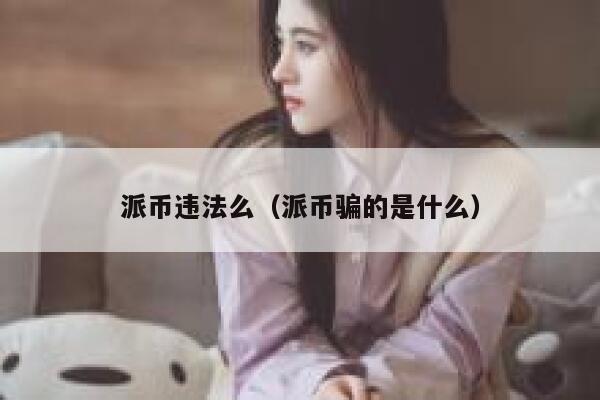 派币违法么(派币骗的是什么) 第1张 派币违法么(派币骗的是什么) 第1张
