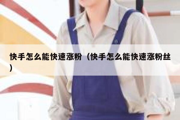 快手怎么能快速涨粉（快手怎么能快速涨粉丝） 第1张