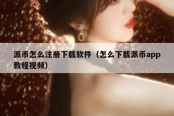 派币怎么注册下载软件（怎么下载派币app教程视频） 第1张