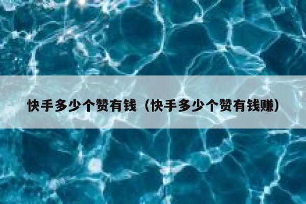 快手多少个赞有钱（快手多少个赞有钱赚） 第1张