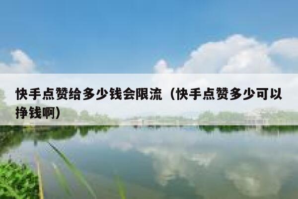 快手点赞给多少钱会限流（快手点赞多少可以挣钱啊） 第1张