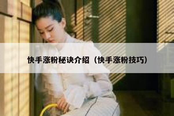 快手涨粉秘诀介绍（快手涨粉技巧） 第1张