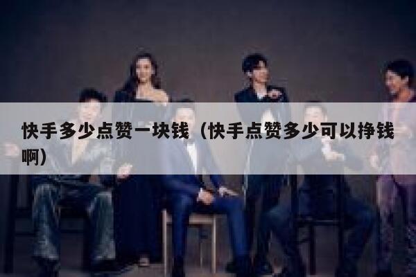 快手多少点赞一块钱（快手点赞多少可以挣钱啊） 第1张
