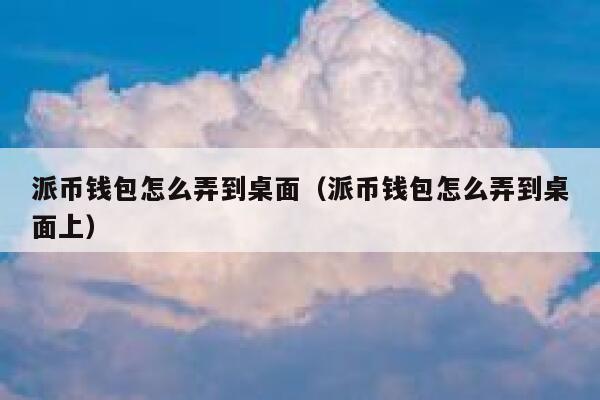 派币钱包怎么弄到桌面(派币钱包怎么弄到桌面上) 第1张 派币钱包怎么弄到桌面(派币钱包怎么弄到桌面上) 第1张