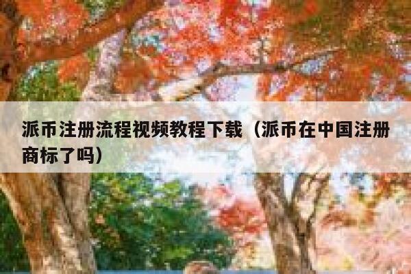 派币注册流程视频教程下载(派币在中国注册商标了吗) 第1张 派币注册流程视频教程下载(派币在中国注册商标了吗) 第1张