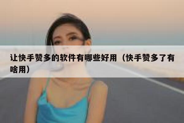 让快手赞多的软件有哪些好用(快手赞多了有啥用) 第1张 让快手赞多的软件有哪些好用(快手赞多了有啥用) 第1张