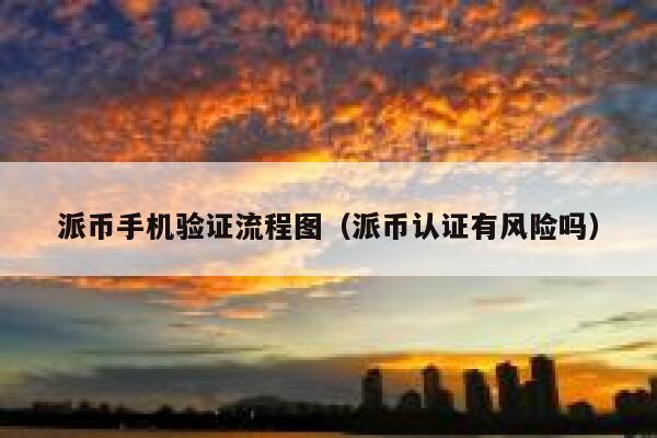 派币手机验证流程图(派币认证有风险吗) 第1张 派币手机验证流程图(派币认证有风险吗) 第1张