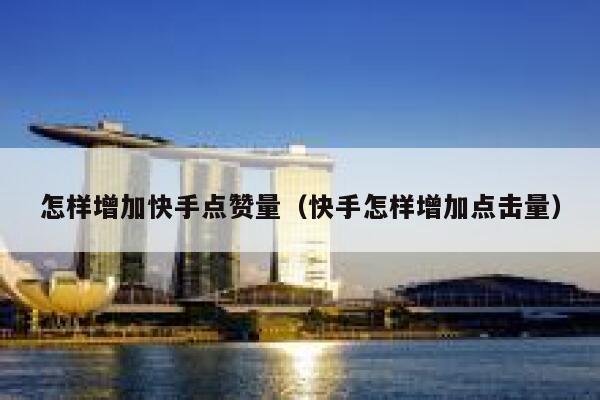 怎样增加快手点赞量（快手怎样增加点击量） 第1张