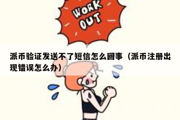 派币验证发送不了短信怎么回事（派币注册出现错误怎么办） 第1张