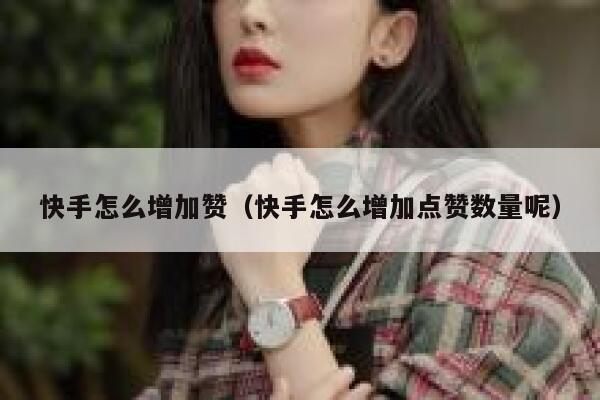 快手怎么增加赞(快手怎么增加点赞数量呢) 第1张 快手怎么增加赞(快手怎么增加点赞数量呢) 第1张