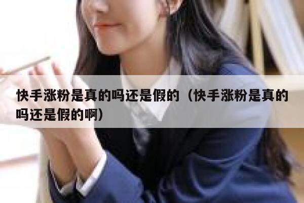 快手涨粉是真的吗还是假的（快手涨粉是真的吗还是假的啊） 第1张