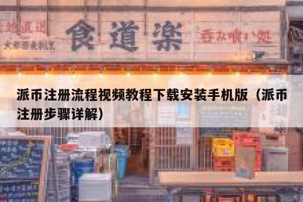派币注册流程视频教程下载安装手机版（派币注册步骤详解） 第1张