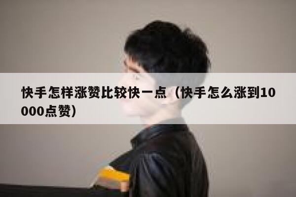 快手怎样涨赞比较快一点(快手怎么涨到10000点赞) 第1张 快手怎样涨赞比较快一点(快手怎么涨到10000点赞) 第1张