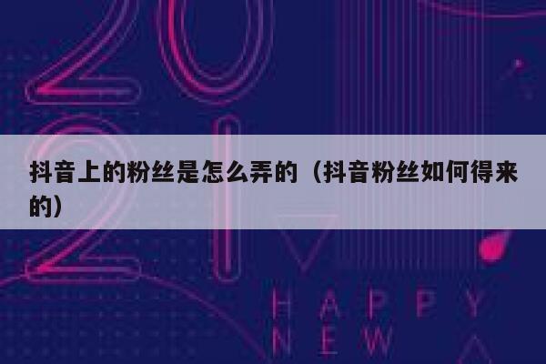抖音上的粉丝是怎么弄的(抖音粉丝如何得来的) 第1张 抖音上的粉丝是怎么弄的(抖音粉丝如何得来的) 第1张