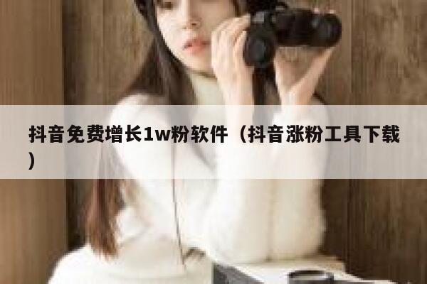 抖音免费增长1w粉软件(抖音涨粉工具下载) 第1张 抖音免费增长1w粉软件(抖音涨粉工具下载) 第1张