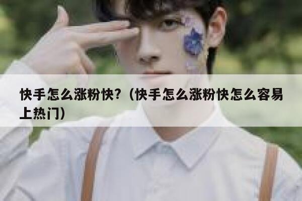 快手怎么涨粉快?（快手怎么涨粉快怎么容易上热门） 第1张