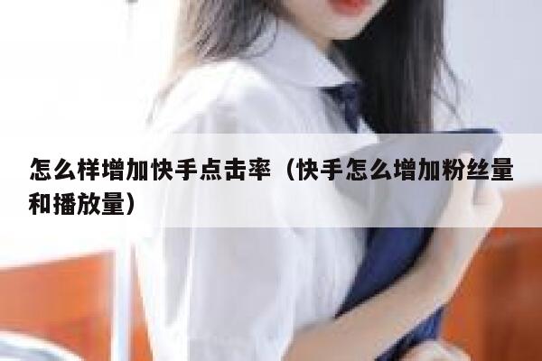 怎么样增加快手点击率（快手怎么增加粉丝量和播放量） 第1张