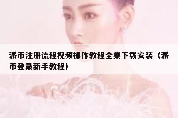 派币注册流程视频操作教程全集下载安装(派币登录新手教程) 第1张 派币注册流程视频操作教程全集下载安装(派币登录新手教程) 第1张