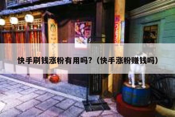 快手刷钱涨粉有用吗?（快手涨粉赚钱吗） 第1张