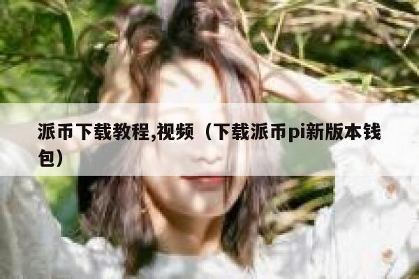 派币下载教程,视频（下载派币pi新版本钱包） 第1张