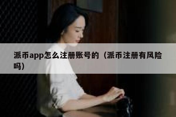 派币app怎么注册账号的（派币注册有风险吗） 第1张