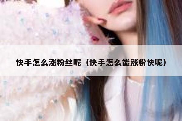 快手怎么涨粉丝呢（快手怎么能涨粉快呢） 第1张