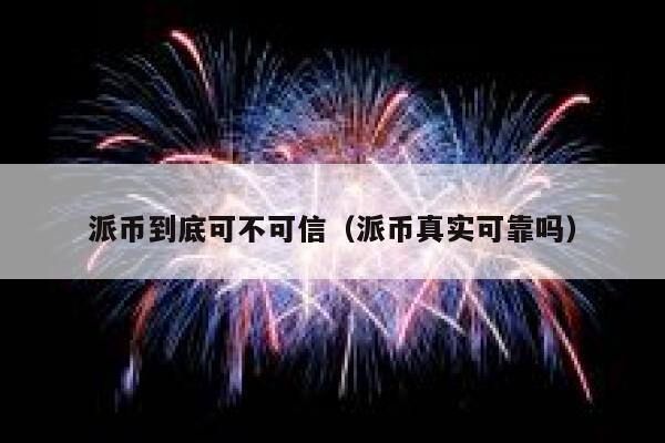 派币到底可不可信（派币真实可靠吗） 第1张