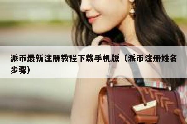 派币最新注册教程下载手机版（派币注册姓名步骤） 第1张