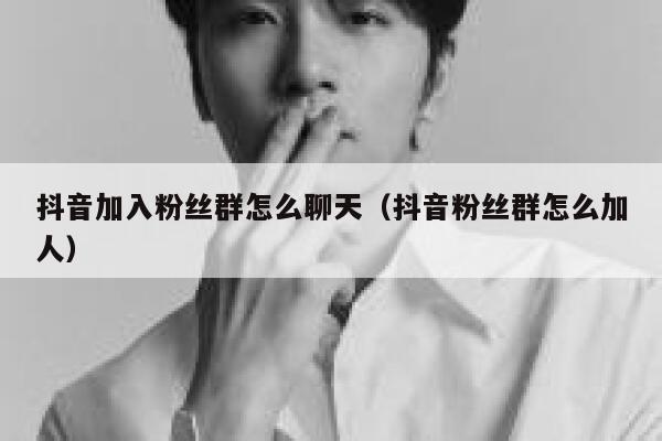 抖音加入粉丝群怎么聊天(抖音粉丝群怎么加人) 第1张 抖音加入粉丝群怎么聊天(抖音粉丝群怎么加人) 第1张