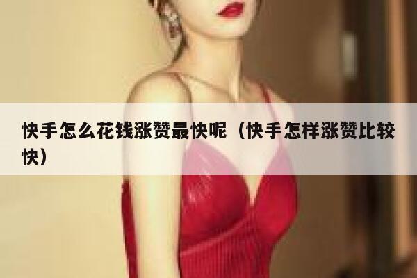 快手怎么花钱涨赞最快呢(快手怎样涨赞比较快) 第1张 快手怎么花钱涨赞最快呢(快手怎样涨赞比较快) 第1张