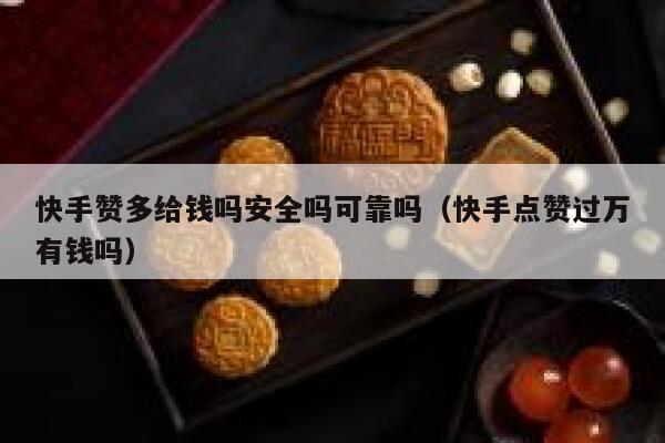 快手赞多给钱吗安全吗可靠吗(快手点赞过万有钱吗) 第1张 快手赞多给钱吗安全吗可靠吗(快手点赞过万有钱吗) 第1张