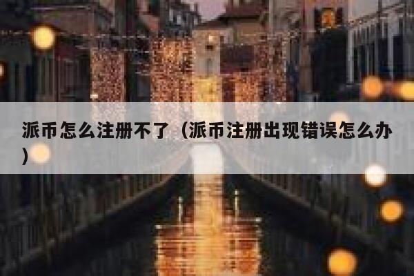 派币怎么注册不了（派币注册出现错误怎么办） 第1张