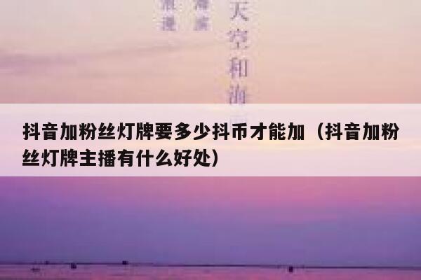抖音加粉丝灯牌要多少抖币才能加(抖音加粉丝灯牌主播有什么好处) 第1张 抖音加粉丝灯牌要多少抖币才能加(抖音加粉丝灯牌主播有什么好处) 第1张