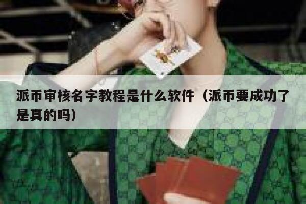 派币审核名字教程是什么软件(派币要成功了是真的吗) 第1张 派币审核名字教程是什么软件(派币要成功了是真的吗) 第1张