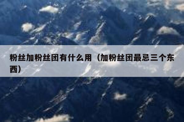 粉丝加粉丝团有什么用（加粉丝团最忌三个东西） 第1张