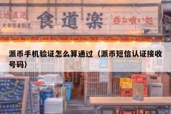 派币手机验证怎么算通过（派币短信认证接收号码） 第1张