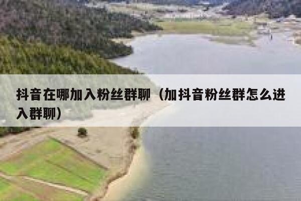 抖音在哪加入粉丝群聊(加抖音粉丝群怎么进入群聊) 第1张 抖音在哪加入粉丝群聊(加抖音粉丝群怎么进入群聊) 第1张