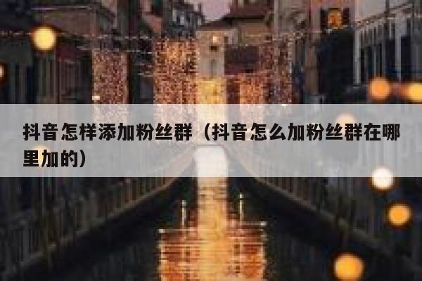 抖音怎样添加粉丝群（抖音怎么加粉丝群在哪里加的） 第1张
