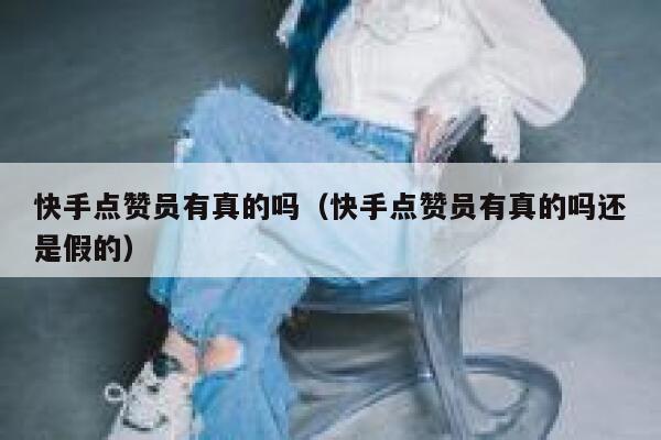 快手点赞员有真的吗（快手点赞员有真的吗还是假的） 第1张
