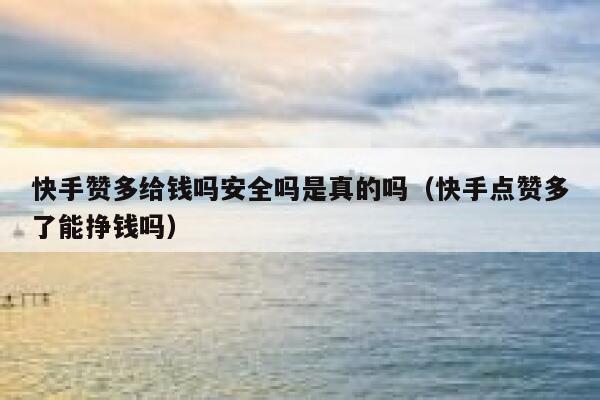 快手赞多给钱吗安全吗是真的吗(快手点赞多了能挣钱吗) 第1张 快手赞多给钱吗安全吗是真的吗(快手点赞多了能挣钱吗) 第1张